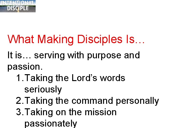What Making Disciples Is… It is… serving with purpose and passion. 1. Taking the