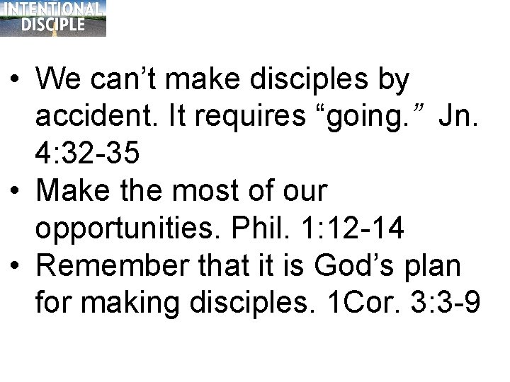  • We can’t make disciples by accident. It requires “going. ” Jn. 4: