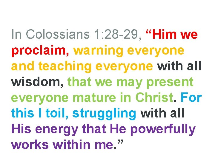 In Colossians 1: 28 -29, “Him we proclaim, warning everyone and teaching everyone with