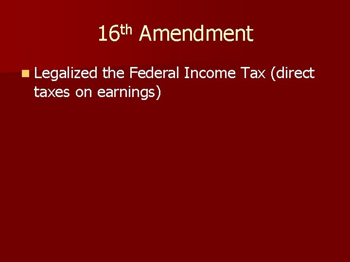 16 th Amendment n Legalized the Federal Income Tax (direct taxes on earnings) 