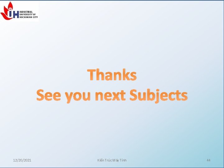 Thanks See you next Subjects 12/20/2021 Kiến Trúc Máy Tính 44 