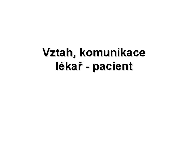 Vztah, komunikace lékař - pacient 