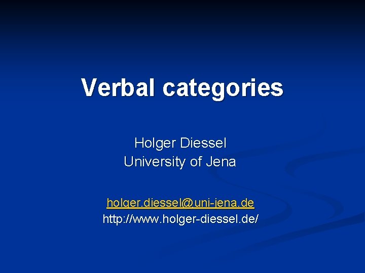 Verbal categories Holger Diessel University of Jena holger. diessel@uni-jena. de http: //www. holger-diessel. de/