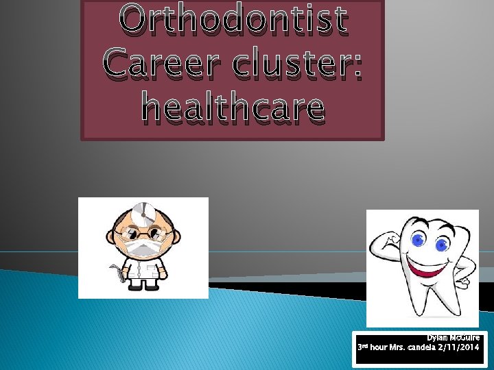 Orthodontist Career cluster: healthcare 3 rd Dylan Mc. Guire hour Mrs. candela 2/11/2014 