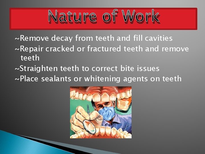 Nature of Work ~Remove decay from teeth and fill cavities ~Repair cracked or fractured