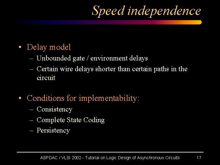 Speed independence • Delay model – Unbounded gate / environment delays – Certain wire