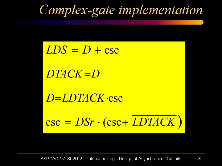 Complex-gate implementation ASPDAC / VLSI 2002 - Tutorial on Logic Design of Asynchronous Circuits Complex-gate implementation ASPDAC / VLSI 2002 - Tutorial on Logic Design of Asynchronous Circuits
