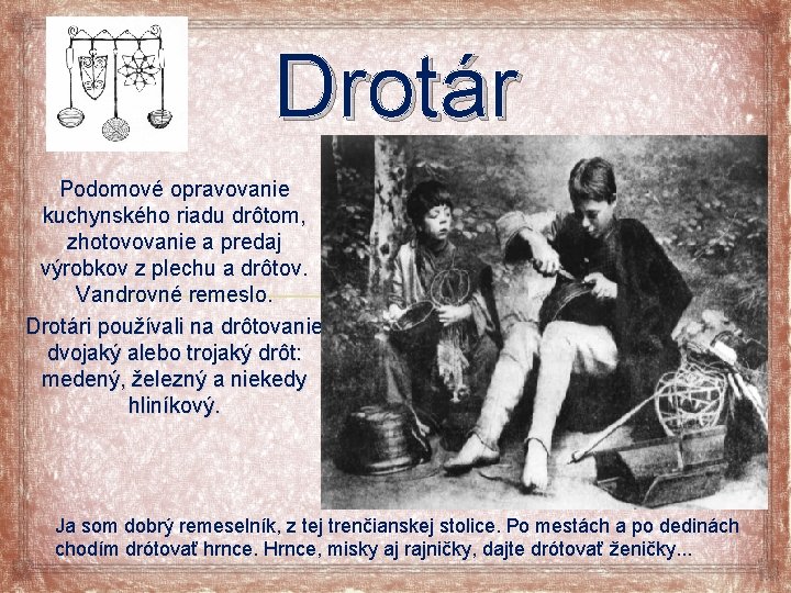 Drotár Podomové opravovanie kuchynského riadu drôtom, zhotovovanie a predaj výrobkov z plechu a drôtov.