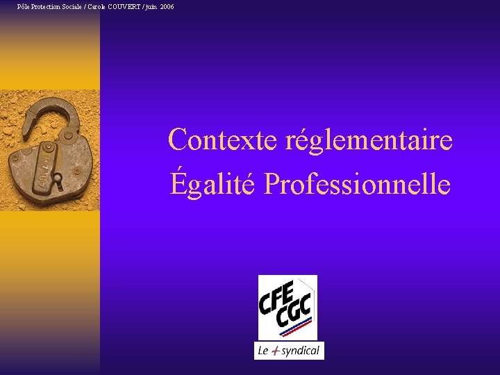 Pôle Protection Sociale / Carole COUVERT / juin 2006 Contexte réglementaire Égalité Professionnelle 