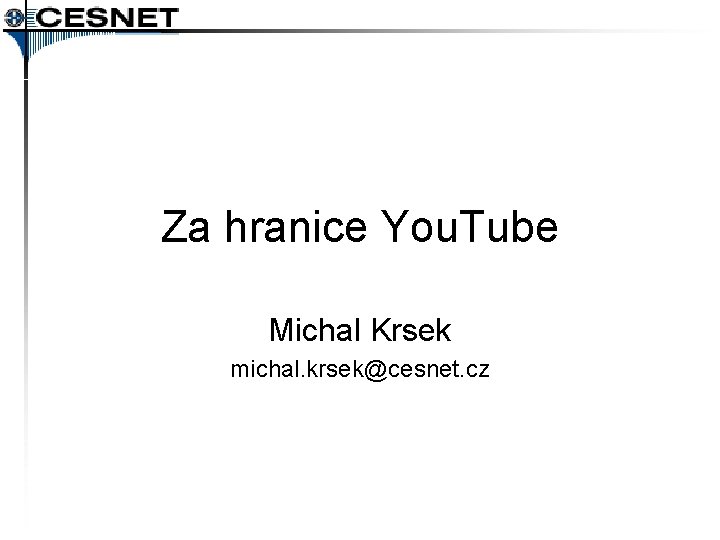 Za hranice You. Tube Michal Krsek michal. krsek@cesnet. cz 