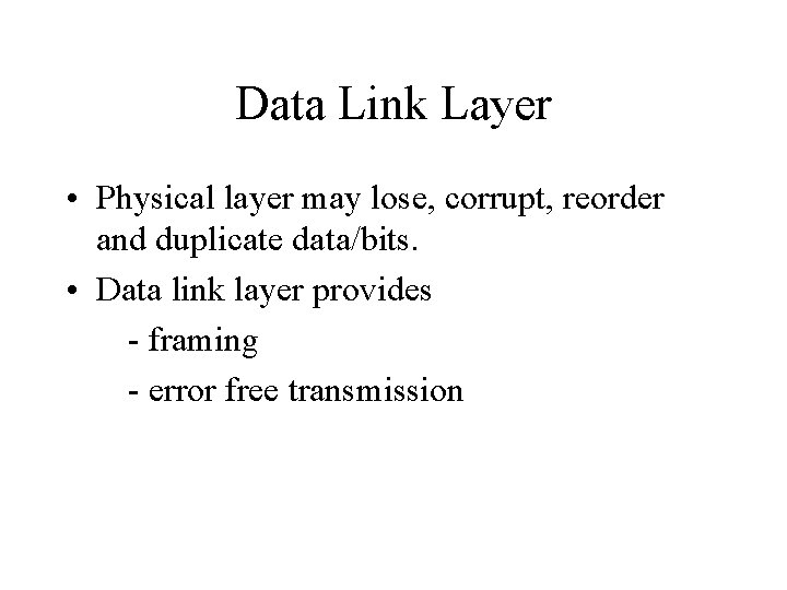 Data Link Layer • Physical layer may lose, corrupt, reorder and duplicate data/bits. •