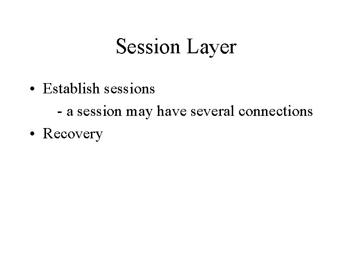 Session Layer • Establish sessions - a session may have several connections • Recovery