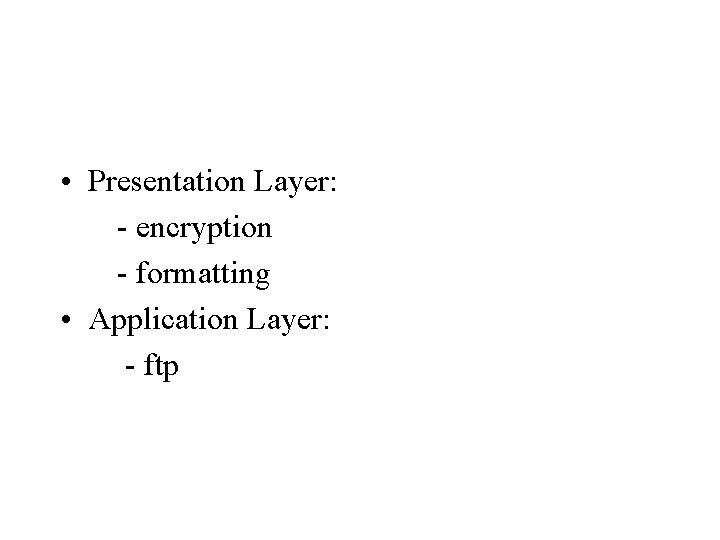  • Presentation Layer: - encryption - formatting • Application Layer: - ftp 