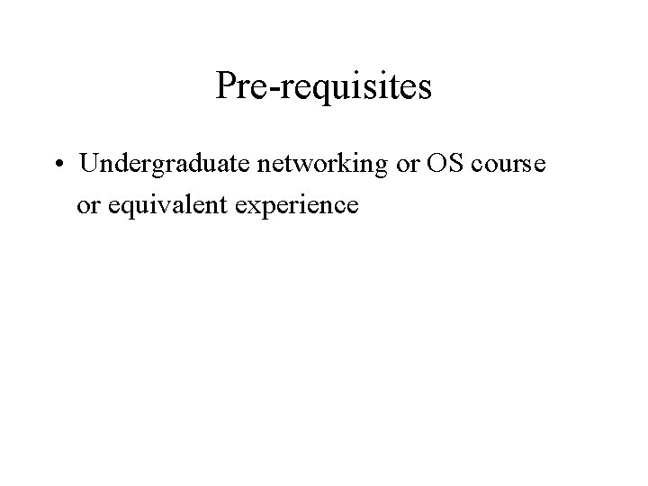 Pre-requisites • Undergraduate networking or OS course or equivalent experience 
