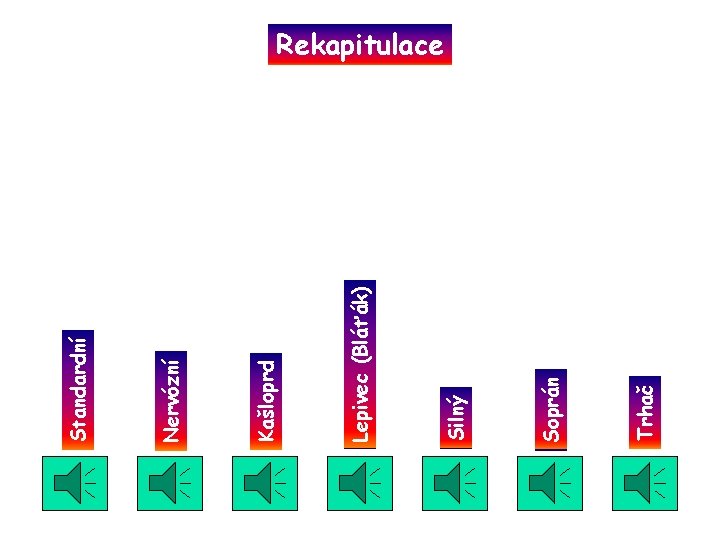Trhač Soprán Silný Lepivec (Bláťák) Kašloprd Nervózní Standardní Rekapitulace Trhač Soprán Silný Lepivec (Bláťák) Kašloprd Nervózní Standardní Rekapitulace