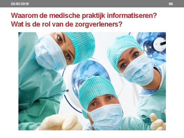 20/03/2015 Waarom de medische praktijk informatiseren? Wat is de rol van de zorgverleners? 66