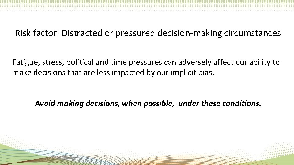 Risk factor: Distracted or pressured decision-making circumstances Fatigue, stress, political and time pressures can Risk factor: Distracted or pressured decision-making circumstances Fatigue, stress, political and time pressures can