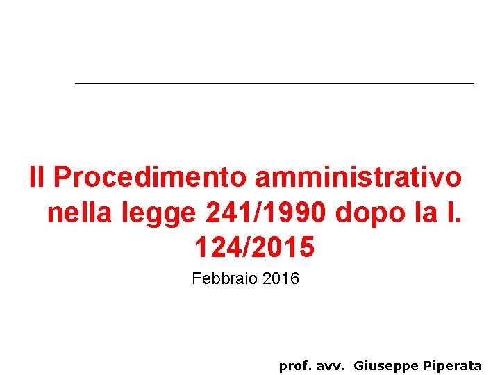 Il Procedimento amministrativo nella legge 241/1990 dopo la l. 124/2015 Febbraio 2016 prof. avv.