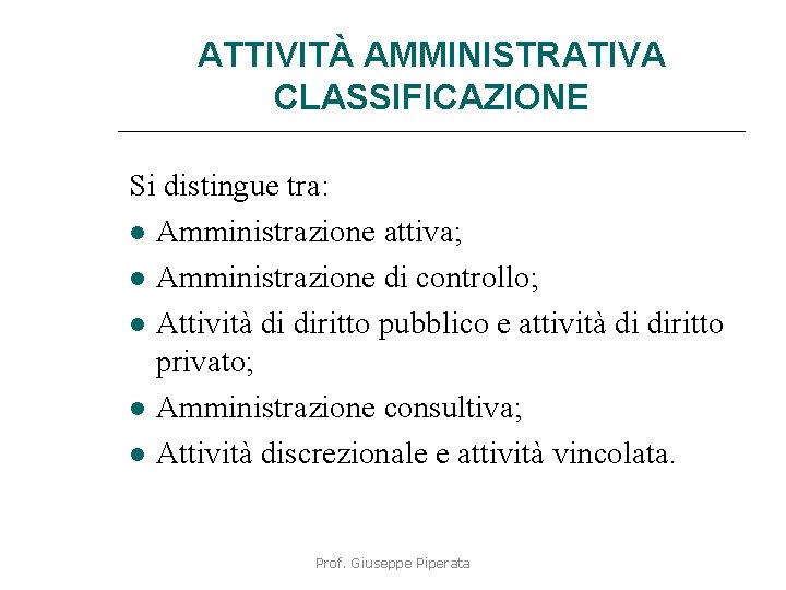 ATTIVITÀ AMMINISTRATIVA CLASSIFICAZIONE Si distingue tra: Amministrazione attiva; Amministrazione di controllo; Attività di diritto