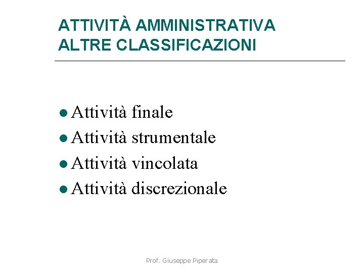 ATTIVITÀ AMMINISTRATIVA ALTRE CLASSIFICAZIONI Attività finale Attività strumentale Attività vincolata Attività discrezionale Prof. Giuseppe