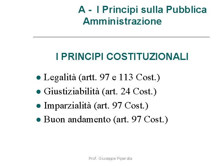 A - I Principi sulla Pubblica Amministrazione I PRINCIPI COSTITUZIONALI Legalità (artt. 97 e