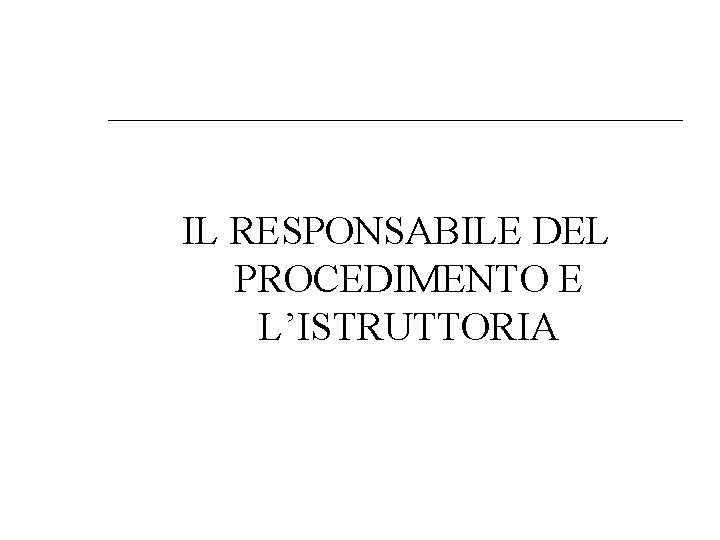 IL RESPONSABILE DEL PROCEDIMENTO E L’ISTRUTTORIA 