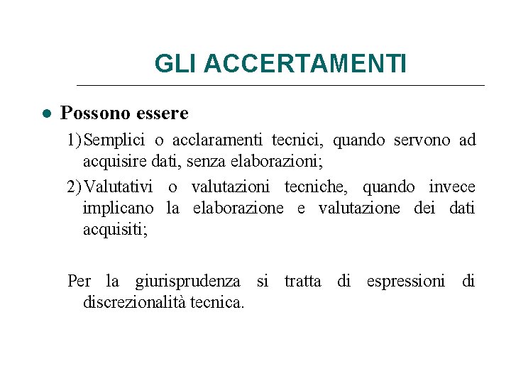 GLI ACCERTAMENTI Possono essere 1) Semplici o acclaramenti tecnici, quando servono ad acquisire dati,