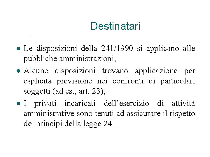 Destinatari Le disposizioni della 241/1990 si applicano alle pubbliche amministrazioni; Alcune disposizioni trovano applicazione