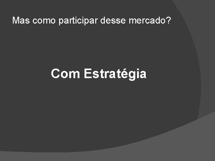 Mas como participar desse mercado? Com Estratégia 