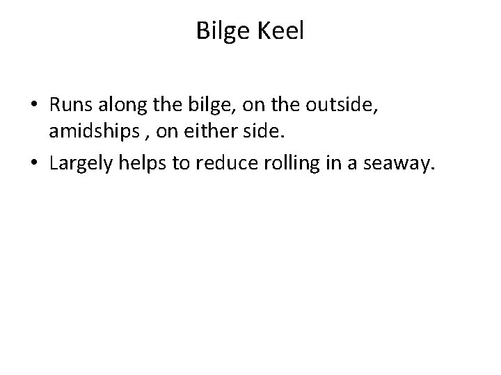 Bilge Keel • Runs along the bilge, on the outside, amidships , on either