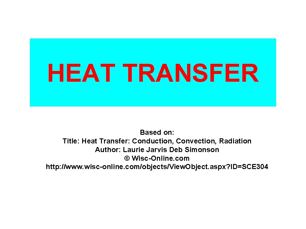 HEAT TRANSFER Based on: Title: Heat Transfer: Conduction, Convection, Radiation Author: Laurie Jarvis Deb