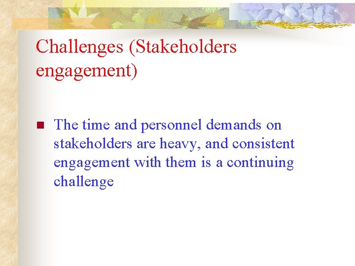 Challenges (Stakeholders engagement) n The time and personnel demands on stakeholders are heavy, and