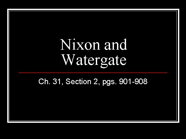 Nixon and Watergate Ch. 31, Section 2, pgs. 901 -908 