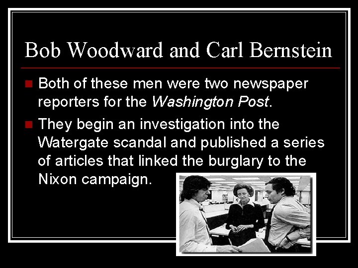 Bob Woodward and Carl Bernstein Both of these men were two newspaper reporters for