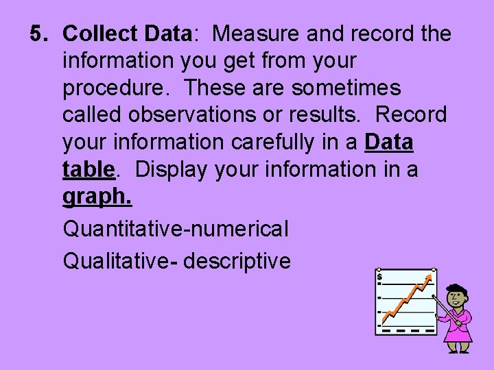 5. Collect Data: Measure and record the information you get from your procedure. These