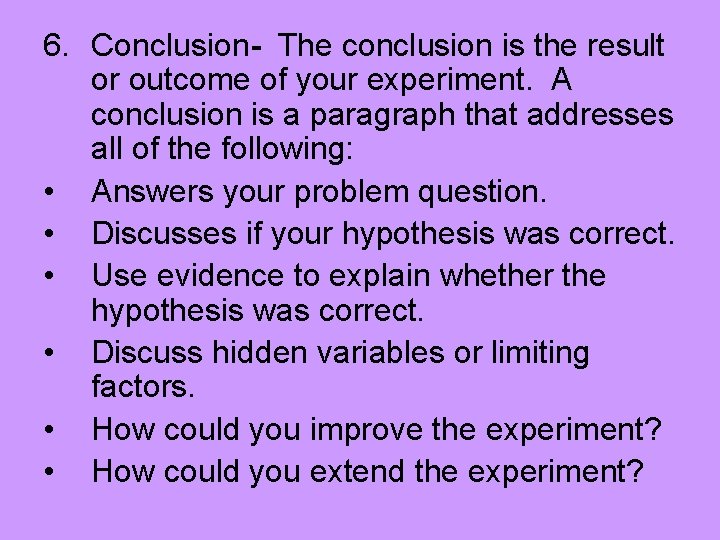 6. Conclusion- The conclusion is the result or outcome of your experiment. A conclusion