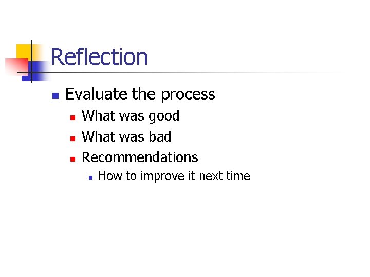 Reflection n Evaluate the process n n n What was good What was bad