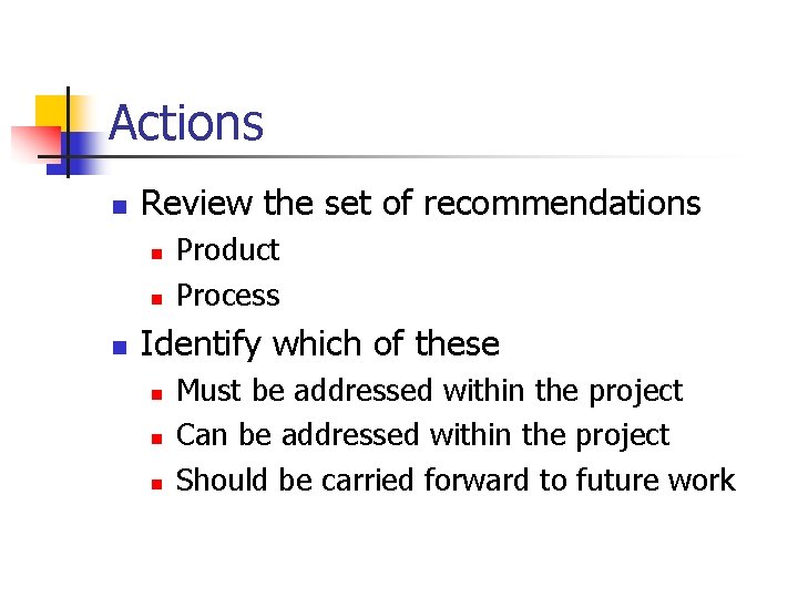 Actions n Review the set of recommendations n n n Product Process Identify which