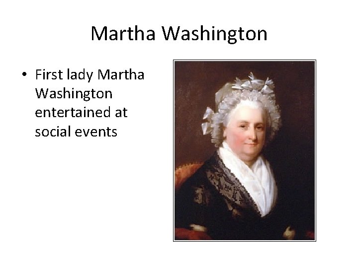 Martha Washington • First lady Martha Washington entertained at social events 