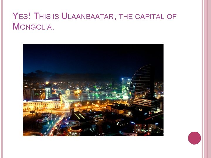 YES! THIS IS ULAANBAATAR, THE CAPITAL OF MONGOLIA. 