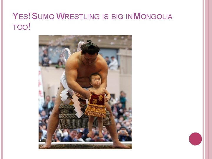 YES! SUMO WRESTLING IS BIG IN MONGOLIA TOO! 