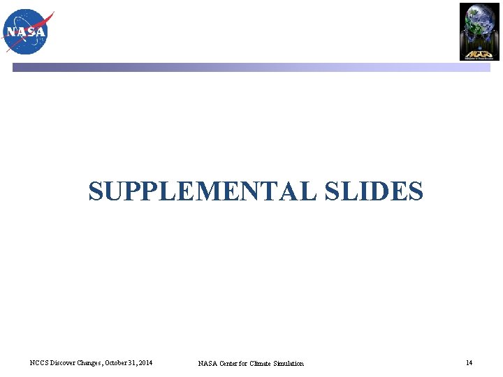 SUPPLEMENTAL SLIDES NCCS Discover Changes, October 31, 2014 NASA Center for Climate Simulation 14