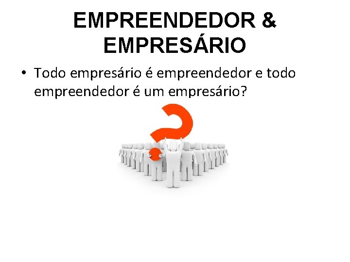 EMPREENDEDOR & EMPRESÁRIO • Todo empresário é empreendedor e todo empreendedor é um empresário?