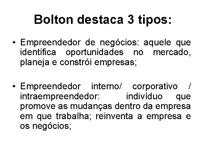 Bolton destaca 3 tipos: • Empreendedor de negócios: aquele que identifica oportunidades no mercado,