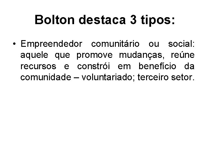 Bolton destaca 3 tipos: • Empreendedor comunitário ou social: aquele que promove mudanças, reúne