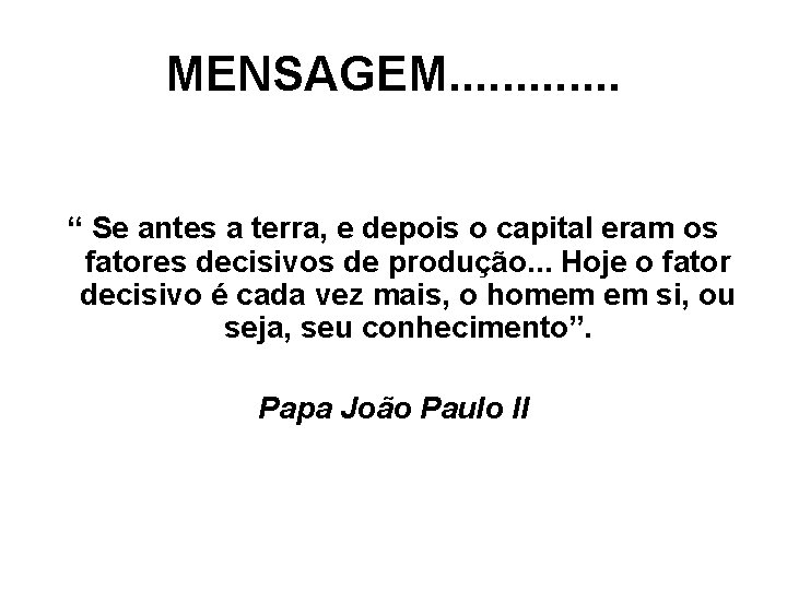 MENSAGEM. . . “ Se antes a terra, e depois o capital eram os