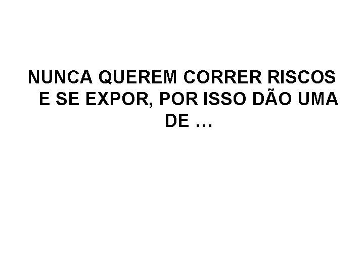 NUNCA QUEREM CORRER RISCOS E SE EXPOR, POR ISSO DÃO UMA DE … 