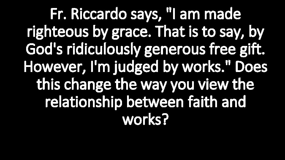 Fr. Riccardo says, "I am made righteous by grace. That is to say, by