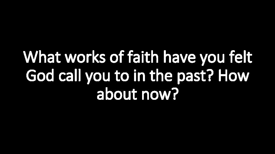 What works of faith have you felt God call you to in the past?