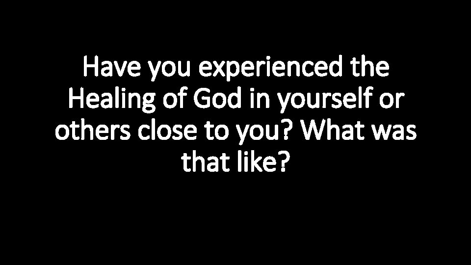 Have you experienced the Healing of God in yourself or others close to you?